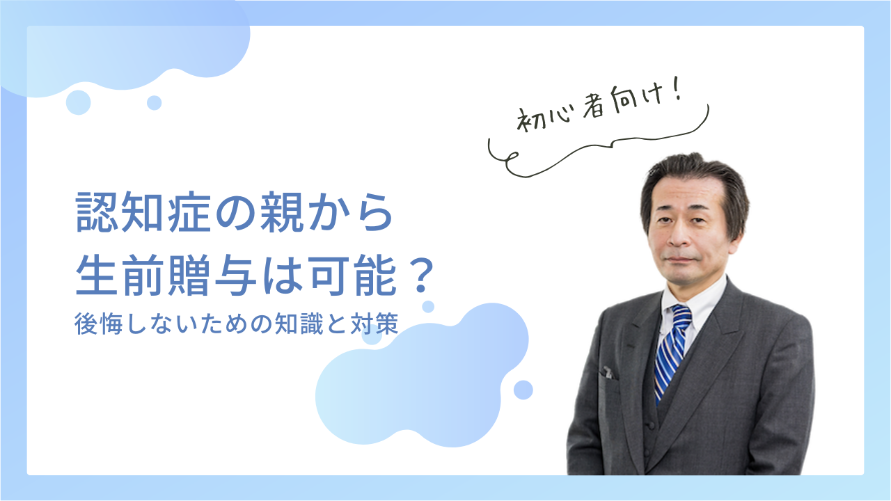 認知症の親から生前贈与は可能？後悔しないための知識と対策